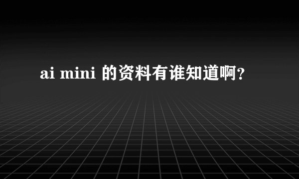 ai mini 的资料有谁知道啊？