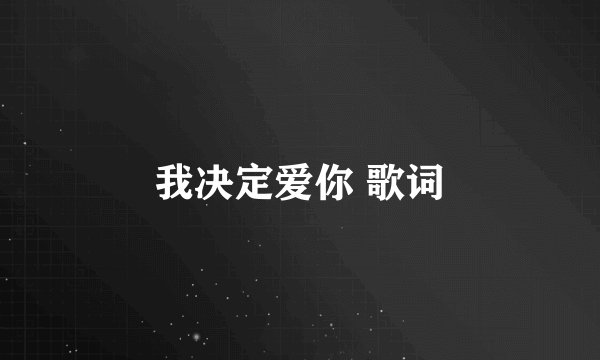 我决定爱你 歌词