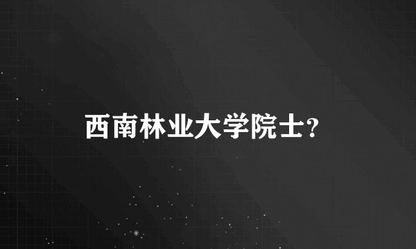 西南林业大学院士？