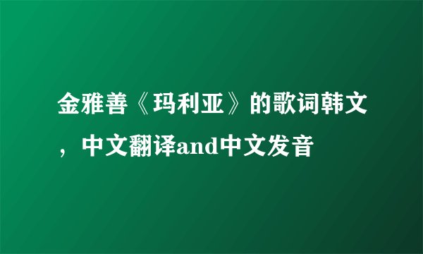 金雅善《玛利亚》的歌词韩文，中文翻译and中文发音