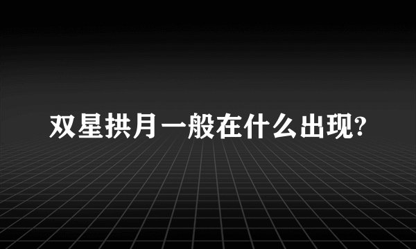 双星拱月一般在什么出现?
