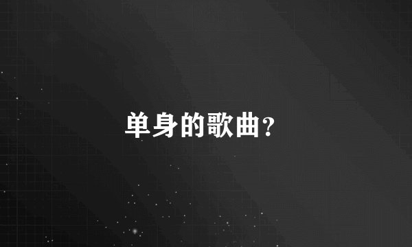 单身的歌曲？