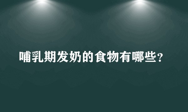 哺乳期发奶的食物有哪些？