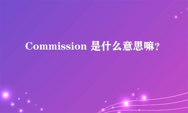 Commission 是什么意思嘛？