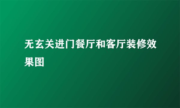 无玄关进门餐厅和客厅装修效果图