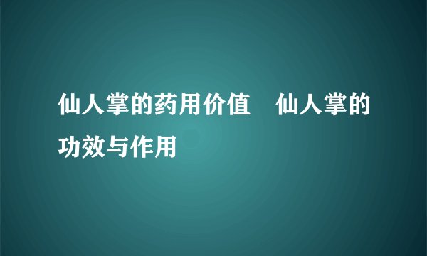 仙人掌的药用价值　仙人掌的功效与作用