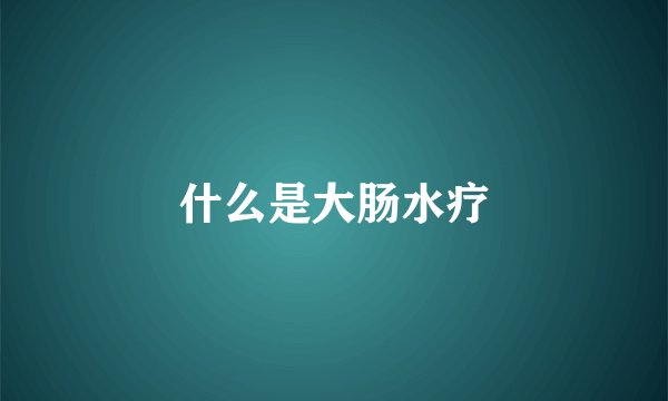 什么是大肠水疗