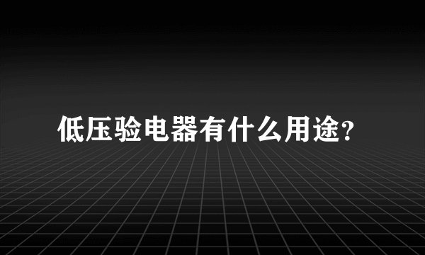 低压验电器有什么用途？