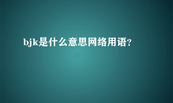 bjk是什么意思网络用语？