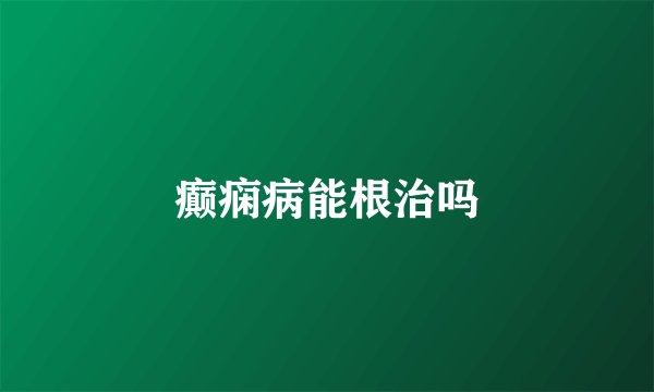 癫痫病能根治吗