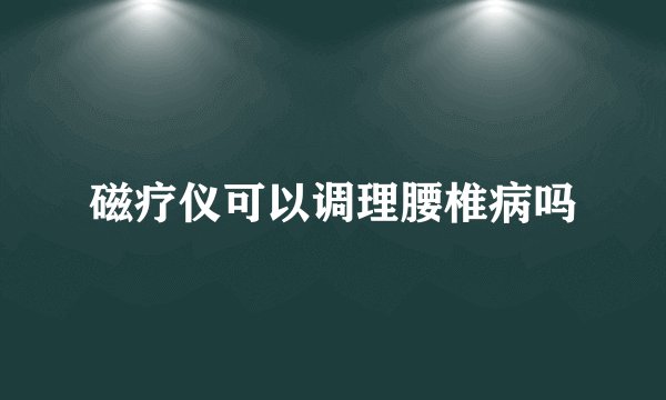 磁疗仪可以调理腰椎病吗