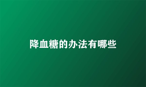 降血糖的办法有哪些