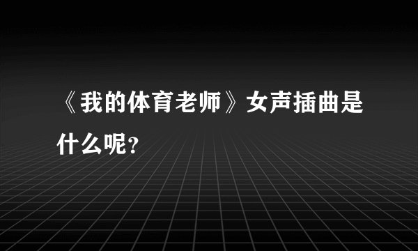 《我的体育老师》女声插曲是什么呢？