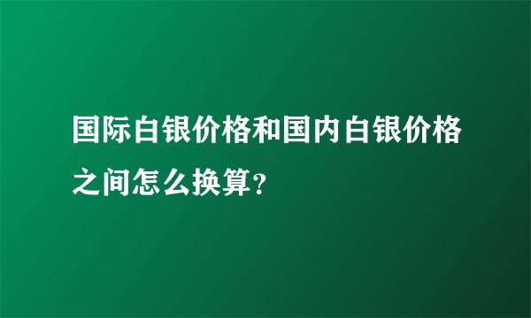 国际白银价格和国内白银价格之间怎么换算？