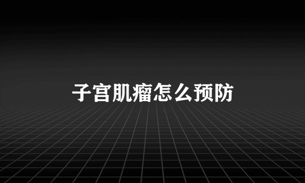 子宫肌瘤怎么预防