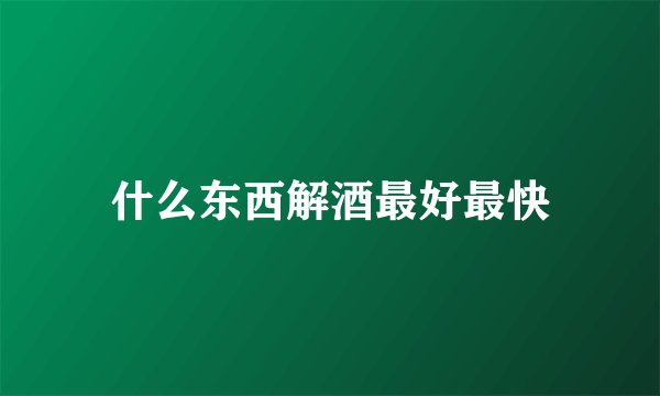 什么东西解酒最好最快