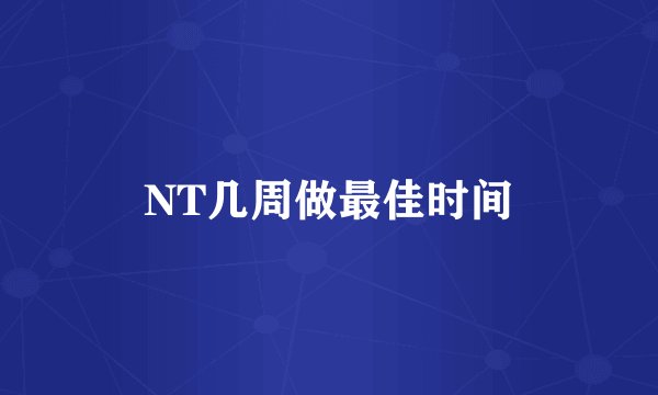 NT几周做最佳时间