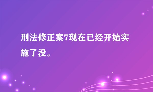 刑法修正案7现在已经开始实施了没。