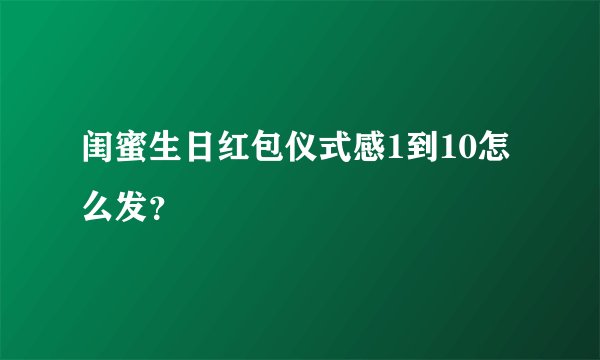 闺蜜生日红包仪式感1到10怎么发?