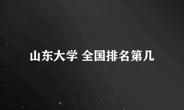 山东大学 全国排名第几