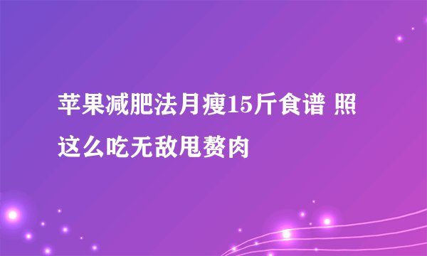 苹果减肥法月瘦15斤食谱 照这么吃无敌甩赘肉