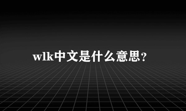 wlk中文是什么意思？