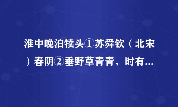 淮中晚泊犊头①苏舜钦(北宋)春阴②垂野草青青,时有幽花一树明。晚泊孤舟古祠下,满川③风雨看潮生。【注释】①淮:淮河。犊头:淮河边的一个地名。②春阴:春天的阴云。③川:指水流。