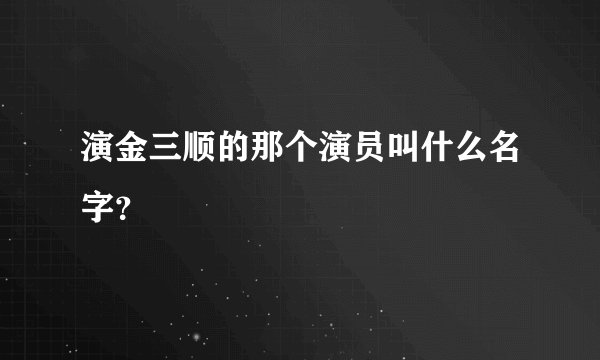 演金三顺的那个演员叫什么名字？
