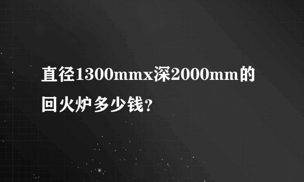 直径1300mmx深2000mm的回火炉多少钱？