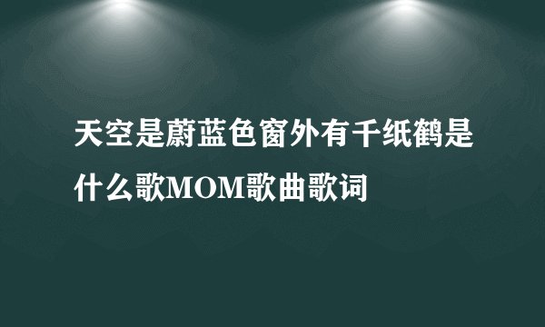 天空是蔚蓝色窗外有千纸鹤是什么歌MOM歌曲歌词