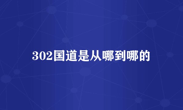302国道是从哪到哪的