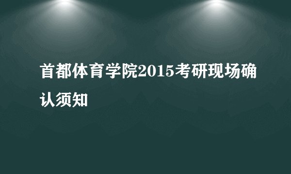 首都体育学院2015考研现场确认须知