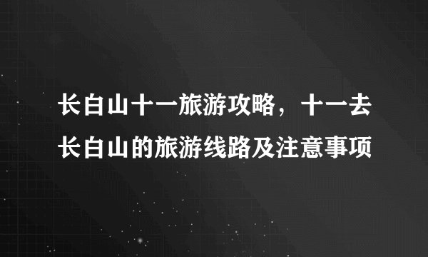 长白山十一旅游攻略，十一去长白山的旅游线路及注意事项