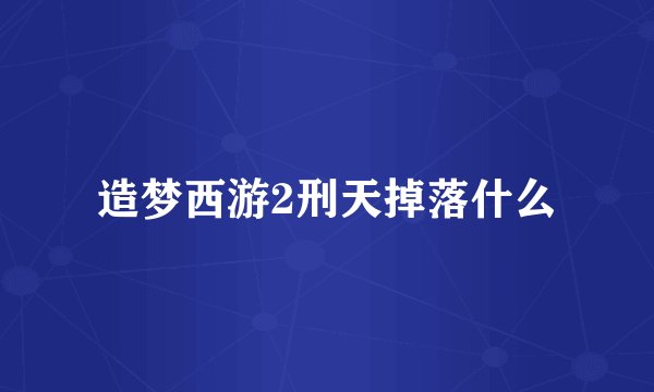 造梦西游2刑天掉落什么