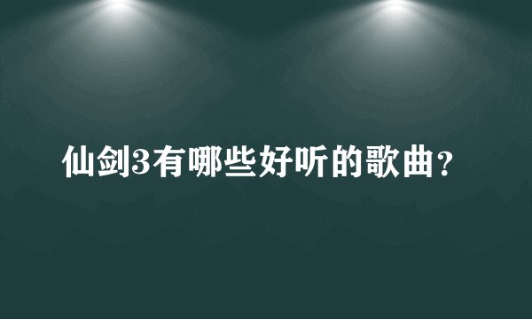 仙剑3有哪些好听的歌曲？