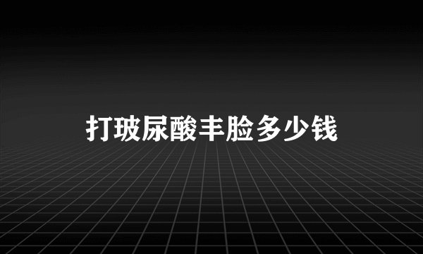 打玻尿酸丰脸多少钱