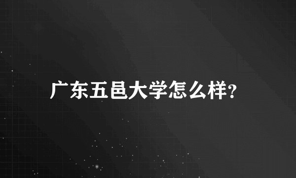 广东五邑大学怎么样？