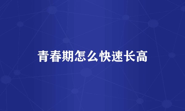 青春期怎么快速长高