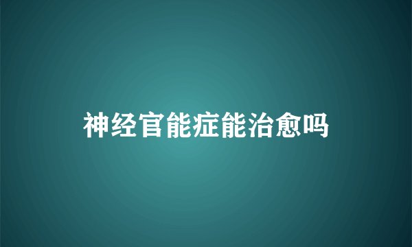 神经官能症能治愈吗