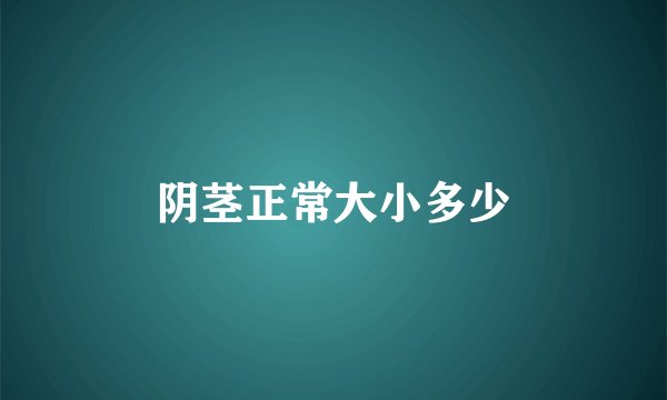 阴茎正常大小多少