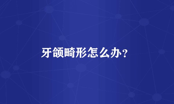 牙颌畸形怎么办？