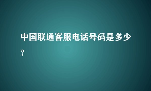 中国联通客服电话号码是多少？