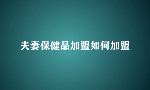 夫妻保健品加盟如何加盟
