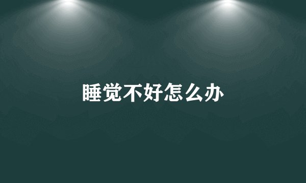 睡觉不好怎么办