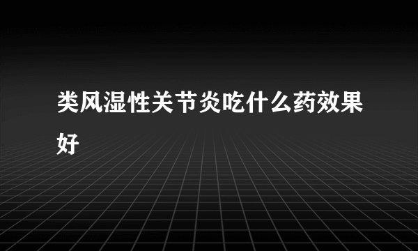 类风湿性关节炎吃什么药效果好
