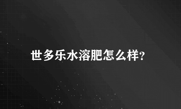 世多乐水溶肥怎么样？
