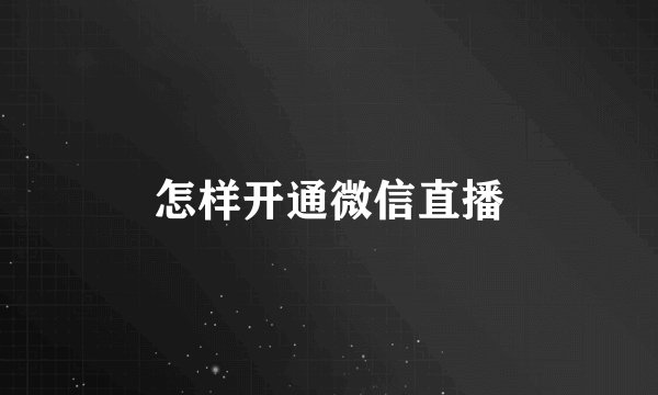 怎样开通微信直播