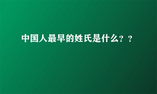 中国人最早的姓氏是什么？？