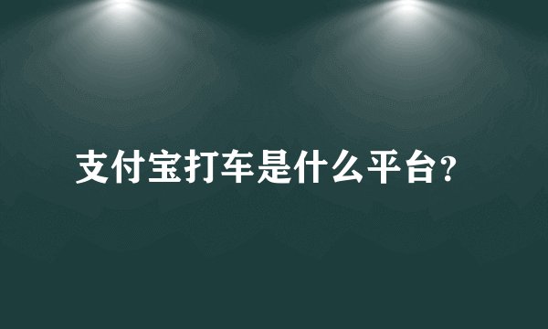 支付宝打车是什么平台？