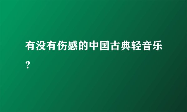 有没有伤感的中国古典轻音乐？